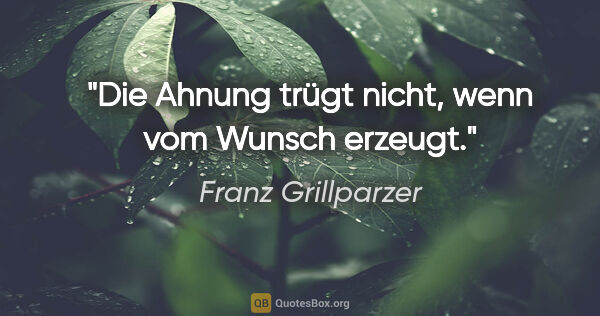 Franz Grillparzer Zitat: "Die Ahnung trügt nicht, wenn vom Wunsch erzeugt."