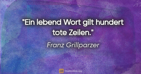 Franz Grillparzer Zitat: "Ein lebend Wort gilt hundert tote Zeilen."
