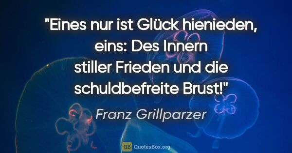 Franz Grillparzer Zitat: "Eines nur ist Glück hienieden, eins: Des Innern stiller..."