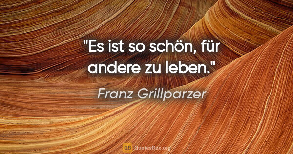 Franz Grillparzer Zitat: "Es ist so schön, für andere zu leben."