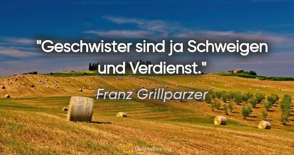 Franz Grillparzer Zitat: "Geschwister sind ja Schweigen und Verdienst."