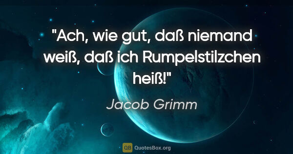 Jacob Grimm Zitat: "Ach, wie gut, daß niemand weiß, daß ich Rumpelstilzchen heiß!"