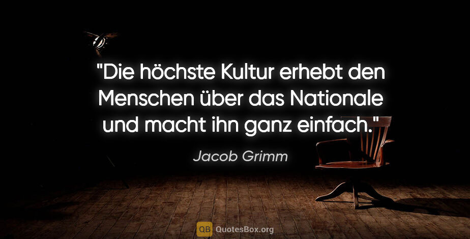 Jacob Grimm Zitat: "Die höchste Kultur erhebt den Menschen über das Nationale und..."