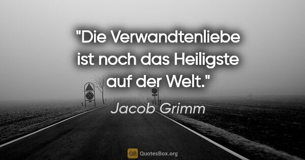 Jacob Grimm Zitat: "Die Verwandtenliebe ist noch das Heiligste auf der Welt."