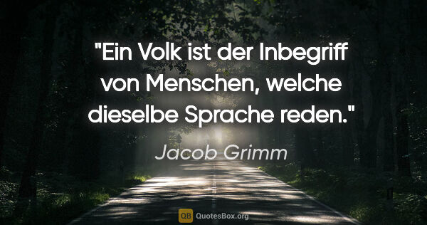 Jacob Grimm Zitat: "Ein Volk ist der Inbegriff von Menschen, welche dieselbe..."