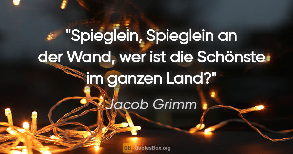 Jacob Grimm Zitat: "Spieglein, Spieglein an der Wand, wer ist die Schönste im..."