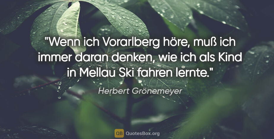 Herbert Grönemeyer Zitat: "Wenn ich Vorarlberg höre, muß ich immer daran denken, wie ich..."