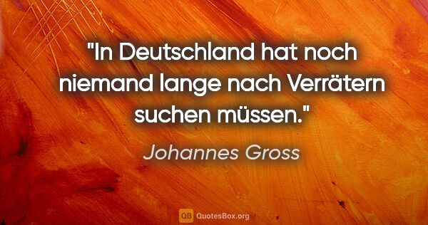 Johannes Gross Zitat: "In Deutschland hat noch niemand lange nach Verrätern suchen..."