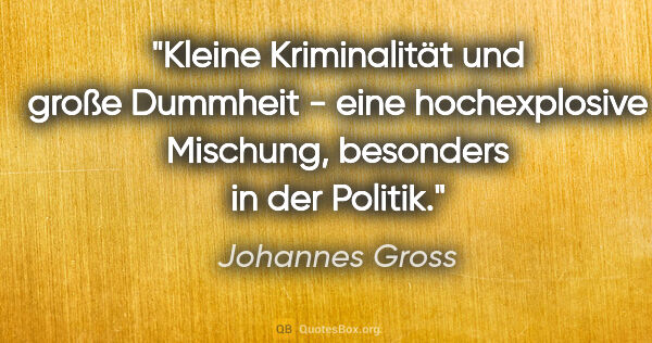 Johannes Gross Zitat: "Kleine Kriminalität und große Dummheit - eine hochexplosive..."