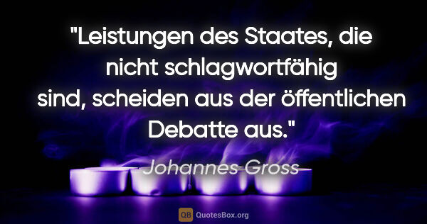 Johannes Gross Zitat: "Leistungen des Staates, die nicht schlagwortfähig sind,..."