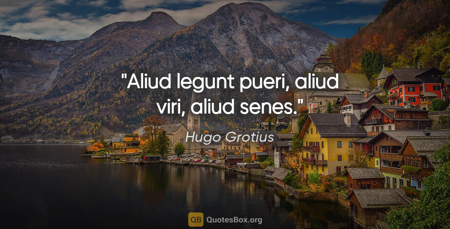 Hugo Grotius Zitat: "Aliud legunt pueri, aliud viri, aliud senes."
