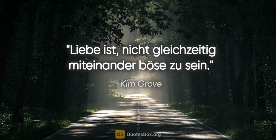 Kim Grove Zitat: "Liebe ist, nicht gleichzeitig miteinander böse zu sein."