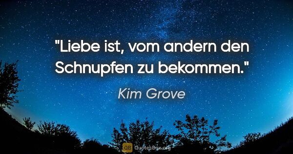 Kim Grove Zitat: "Liebe ist, vom andern den Schnupfen zu bekommen."