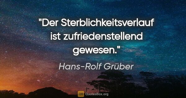 Hans-Rolf Grüber Zitat: "Der Sterblichkeitsverlauf ist zufriedenstellend gewesen."