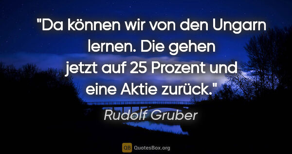 Rudolf Gruber Zitat: "Da können wir von den Ungarn lernen. Die gehen jetzt auf 25..."