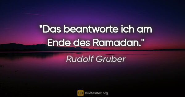 Rudolf Gruber Zitat: "Das beantworte ich am Ende des Ramadan."