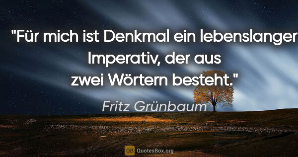 Fritz Grünbaum Zitat: "Für mich ist Denkmal ein lebenslanger Imperativ, der aus zwei..."