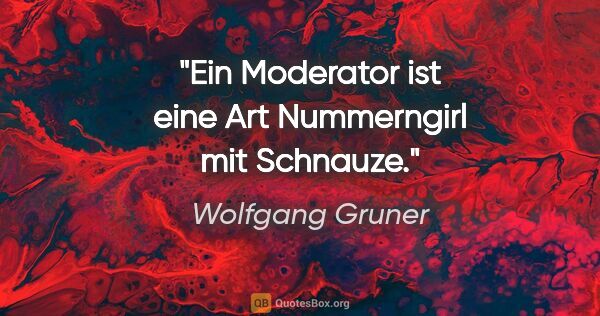 Wolfgang Gruner Zitat: "Ein Moderator ist eine Art Nummerngirl mit Schnauze."