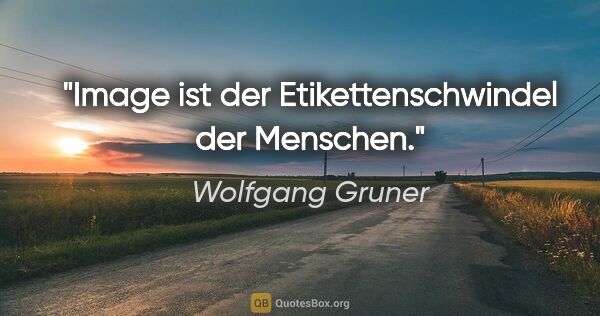 Wolfgang Gruner Zitat: "Image ist der Etikettenschwindel der Menschen."