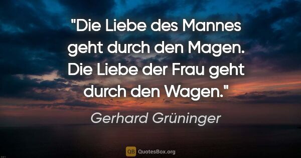 Gerhard Grüninger Zitat: "Die Liebe des Mannes geht durch den Magen. Die Liebe der Frau..."