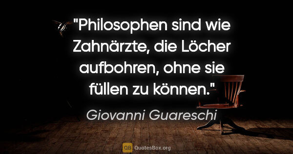 Giovanni Guareschi Zitat: "Philosophen sind wie Zahnärzte, die Löcher aufbohren, ohne sie..."
