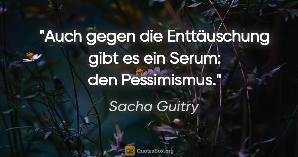 Sacha Guitry Zitat: "Auch gegen die Enttäuschung gibt es ein Serum: den Pessimismus."