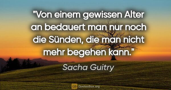 Sacha Guitry Zitat: "Von einem gewissen Alter an bedauert man nur noch die Sünden,..."