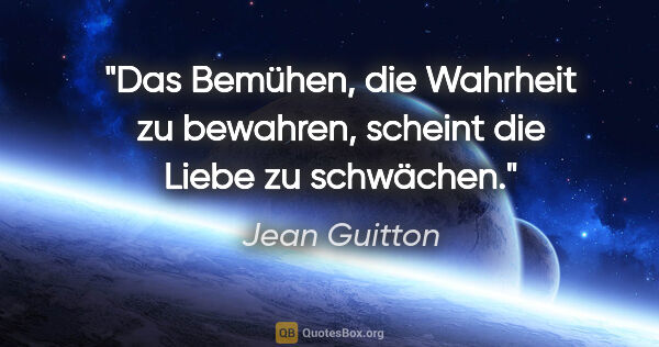 Jean Guitton Zitat: "Das Bemühen, die Wahrheit zu bewahren, scheint die Liebe zu..."