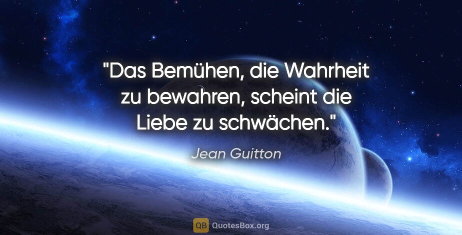 Jean Guitton Zitat: "Das Bemühen, die Wahrheit zu bewahren, scheint die Liebe zu..."