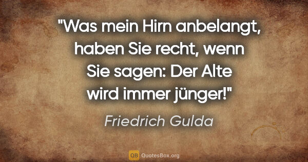 Friedrich Gulda Zitat: "Was mein Hirn anbelangt, haben Sie recht, wenn Sie sagen: "Der..."