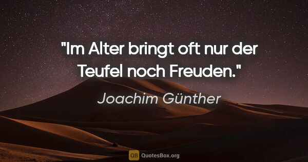 Joachim Günther Zitat: "Im Alter bringt oft nur der Teufel noch Freuden."