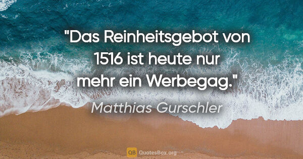 Matthias Gurschler Zitat: "Das Reinheitsgebot von 1516 ist heute nur mehr ein Werbegag."