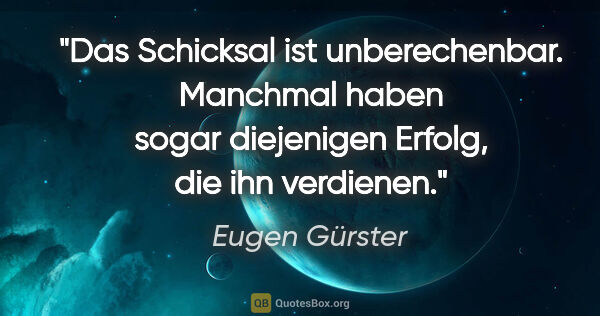 Eugen Gürster Zitat: "Das Schicksal ist unberechenbar. Manchmal haben sogar..."