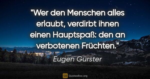 Eugen Gürster Zitat: "Wer den Menschen alles erlaubt, verdirbt ihnen einen..."