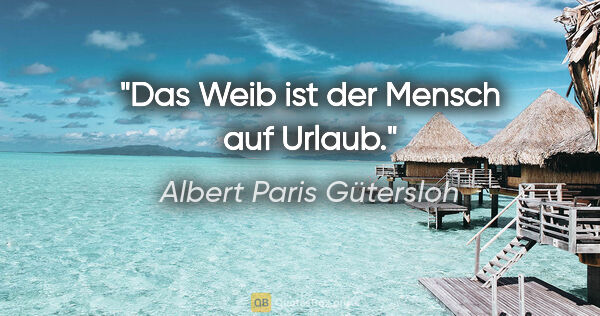 Albert Paris Gütersloh Zitat: "Das Weib ist der Mensch auf Urlaub."