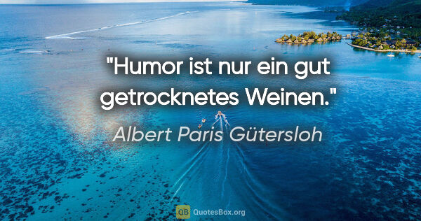 Albert Paris Gütersloh Zitat: "Humor ist nur ein gut getrocknetes Weinen."