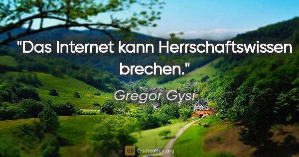 Gregor Gysi Zitat: "Das Internet kann Herrschaftswissen brechen."