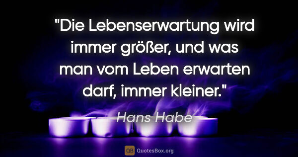 Hans Habe Zitat: "Die Lebenserwartung wird immer größer, und was man vom Leben..."