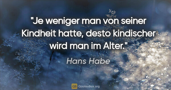 Hans Habe Zitat: "Je weniger man von seiner Kindheit hatte, desto kindischer..."