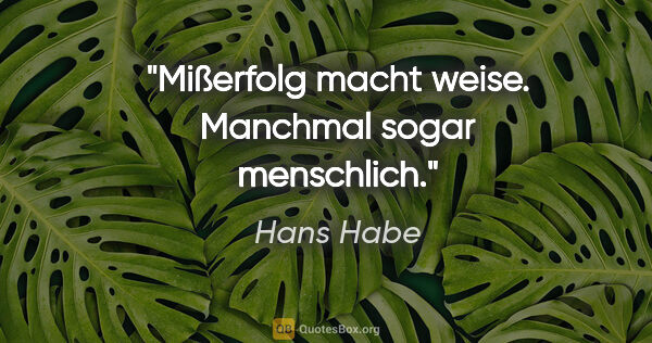 Hans Habe Zitat: "Mißerfolg macht weise. Manchmal sogar menschlich."