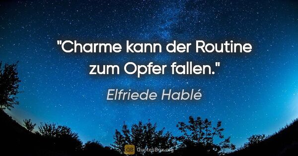 Elfriede Hablé Zitat: "Charme kann der Routine zum Opfer fallen."