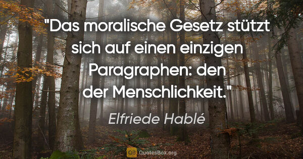Elfriede Hablé Zitat: "Das moralische Gesetz stützt sich auf einen einzigen..."