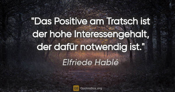 Elfriede Hablé Zitat: "Das Positive am Tratsch ist der hohe Interessengehalt, der..."
