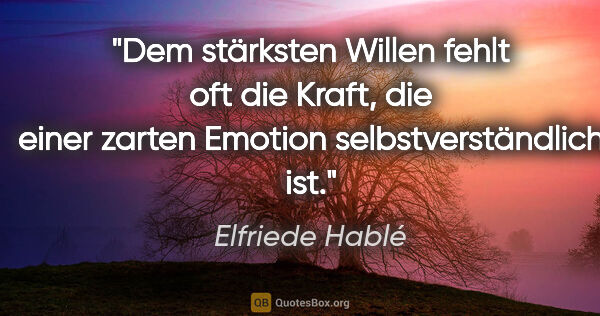 Elfriede Hablé Zitat: "Dem stärksten Willen fehlt oft die Kraft, die einer zarten..."