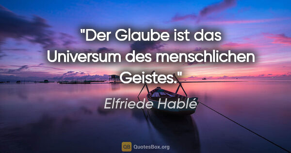 Elfriede Hablé Zitat: "Der Glaube ist das Universum des menschlichen Geistes."