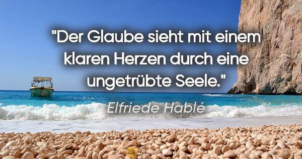 Elfriede Hablé Zitat: "Der Glaube sieht mit einem klaren Herzen durch eine ungetrübte..."
