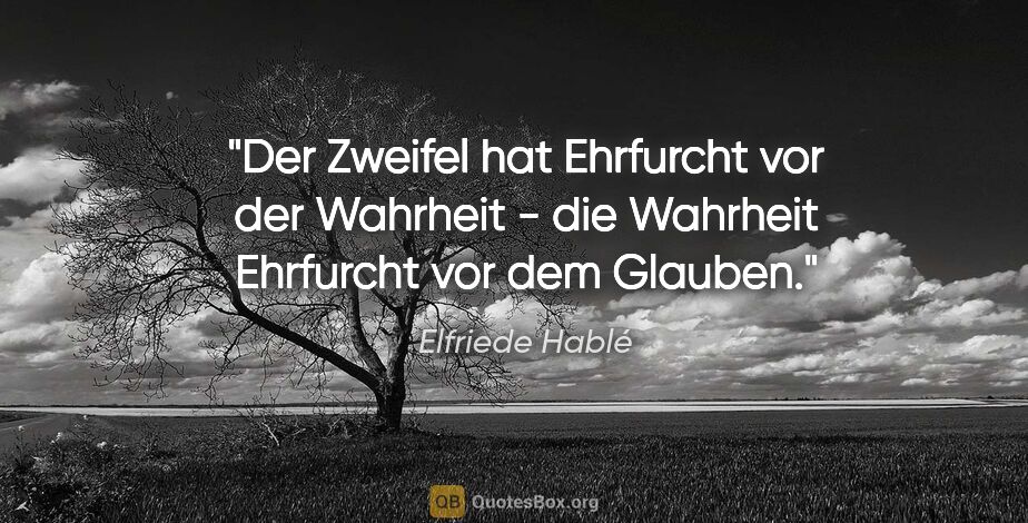 Elfriede Hablé Zitat: "Der Zweifel hat Ehrfurcht vor der Wahrheit - die Wahrheit..."