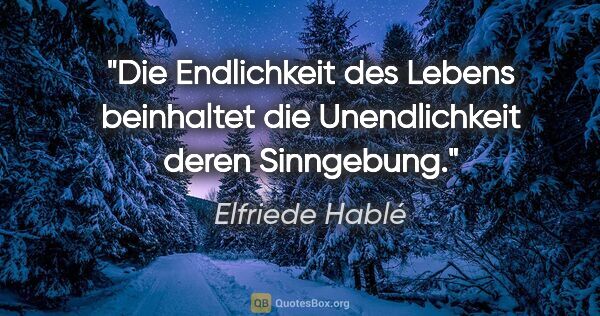 Elfriede Hablé Zitat: "Die Endlichkeit des Lebens beinhaltet die Unendlichkeit deren..."