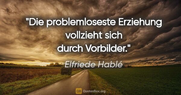 Elfriede Hablé Zitat: "Die problemloseste Erziehung vollzieht sich durch Vorbilder."