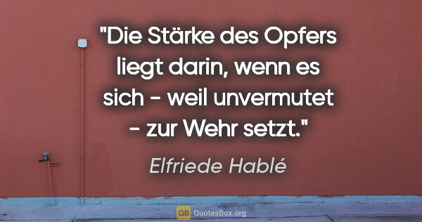 Elfriede Hablé Zitat: "Die Stärke des Opfers liegt darin, wenn es sich - weil..."